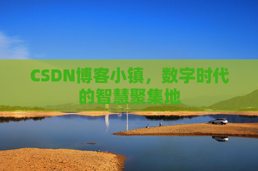 CSDN博客小镇,数字时代的智慧聚集地